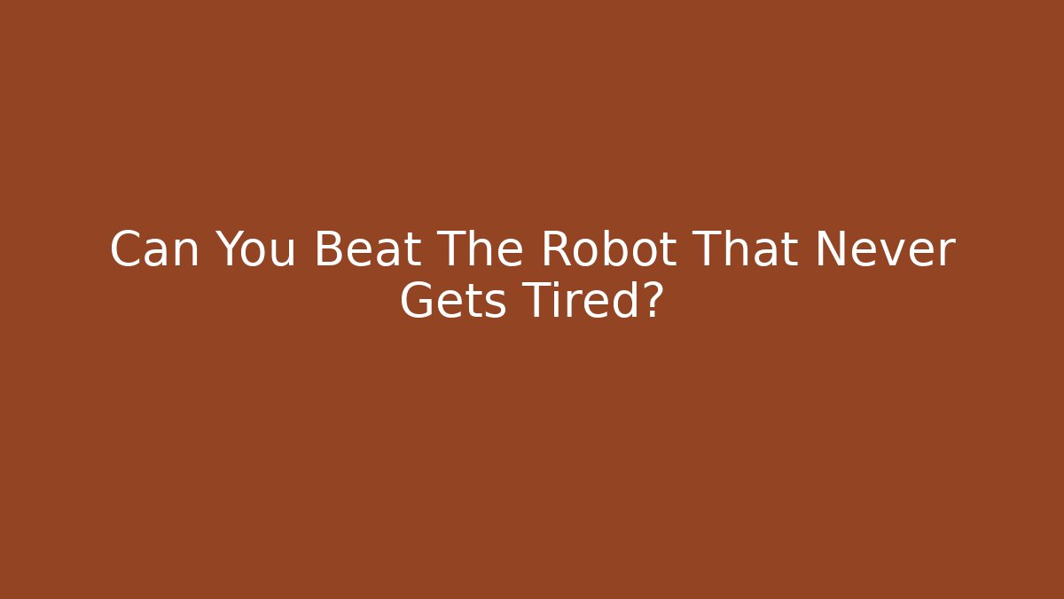 Can You Beat The Robot That Never Gets Tired?