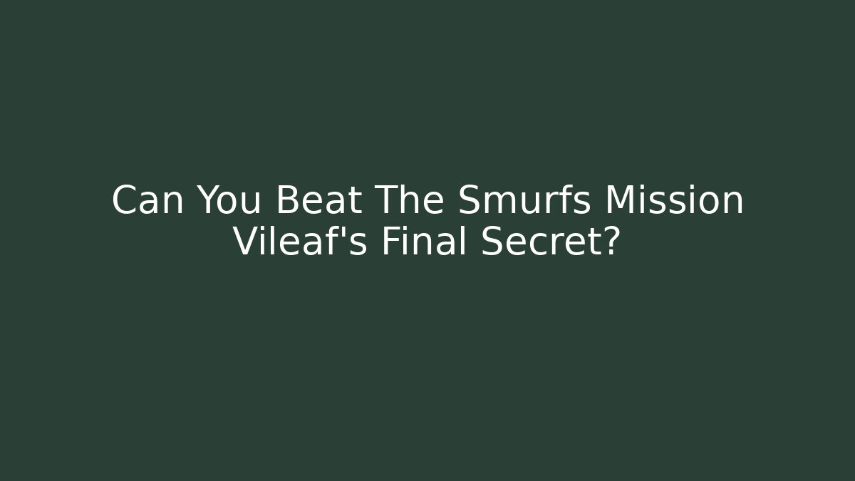 Can You Beat The Smurfs Mission Vileaf’s Final Secret?