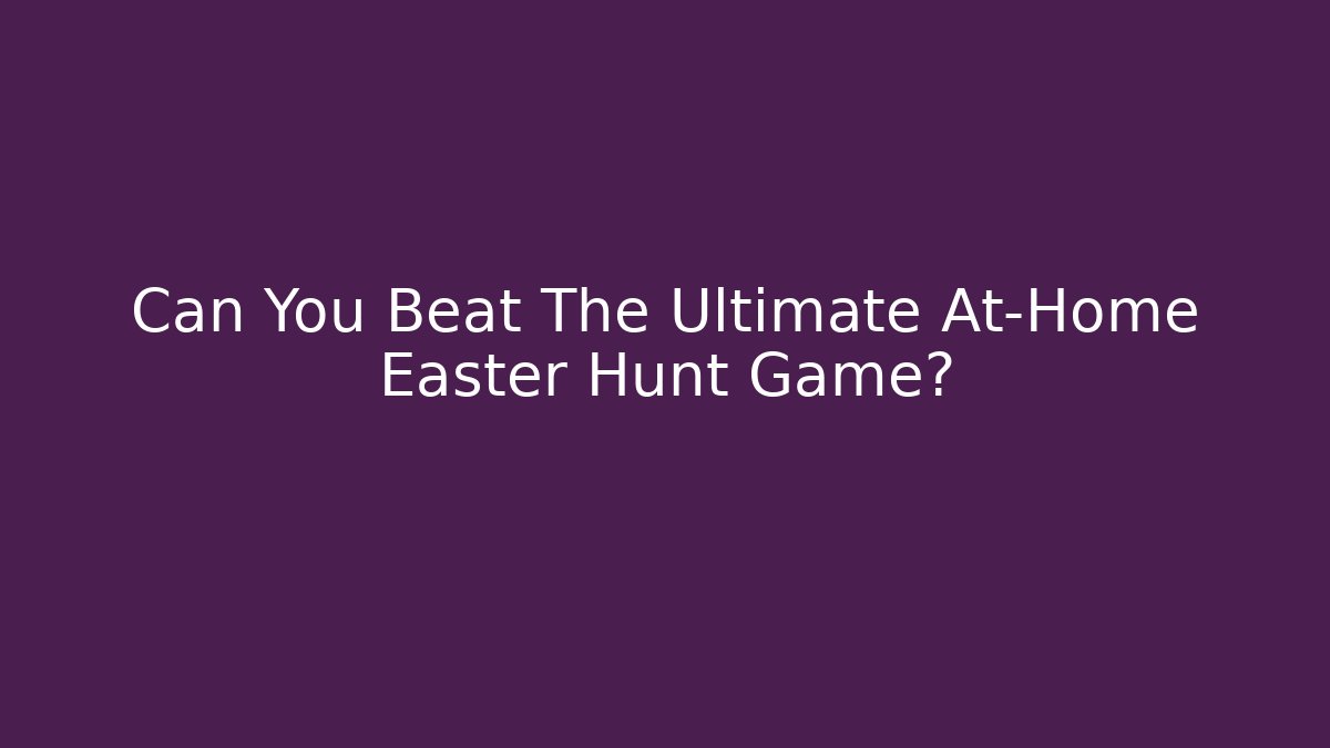 Can You Beat The Ultimate At-Home Easter Hunt Game?