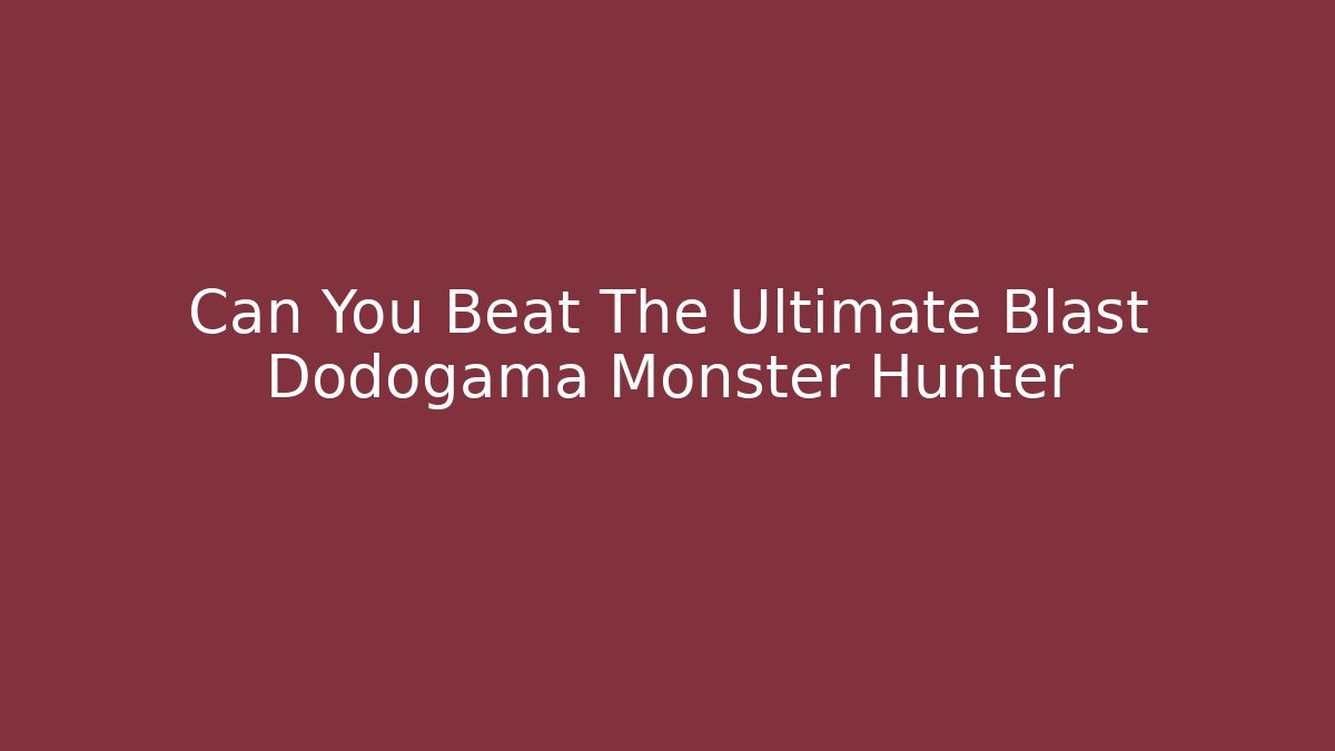 Can You Beat The Ultimate Blast Dodogama Monster Hunter - Create More Assets