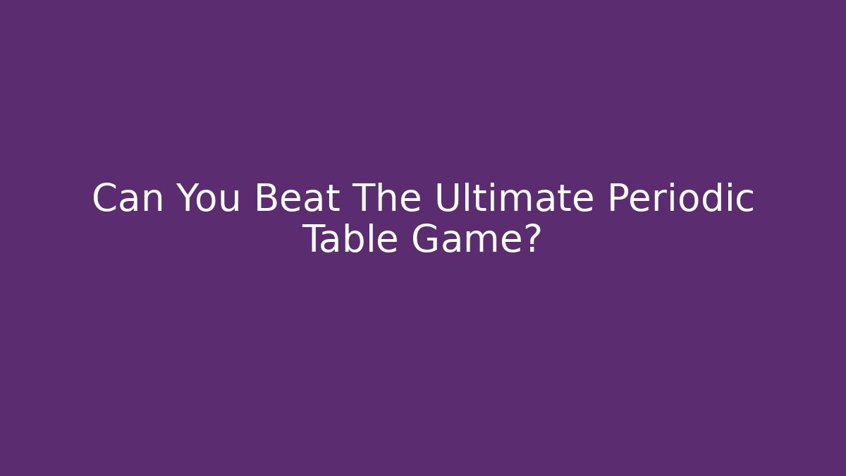 Can You Beat The Ultimate Periodic Table Game?