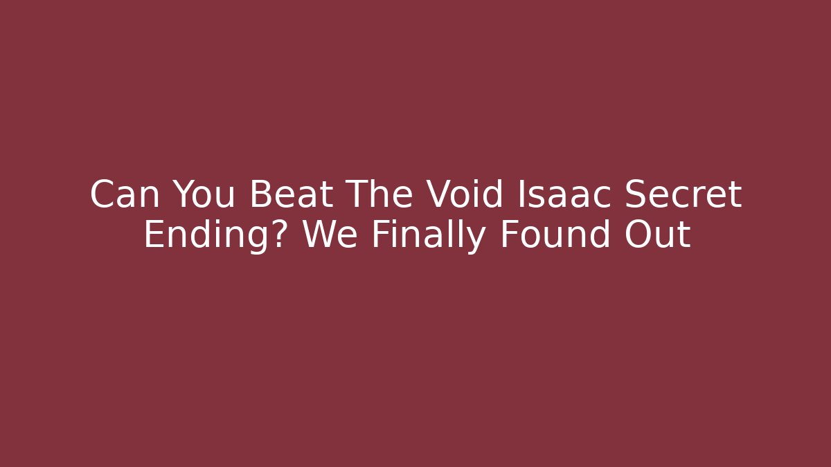 Can You Beat The Void Isaac Secret Ending? We Finally Found Out