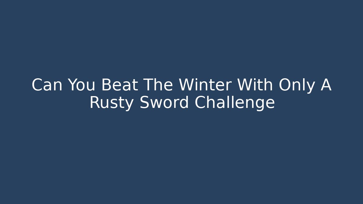 Can You Beat The Winter With Only A Rusty Sword Challenge