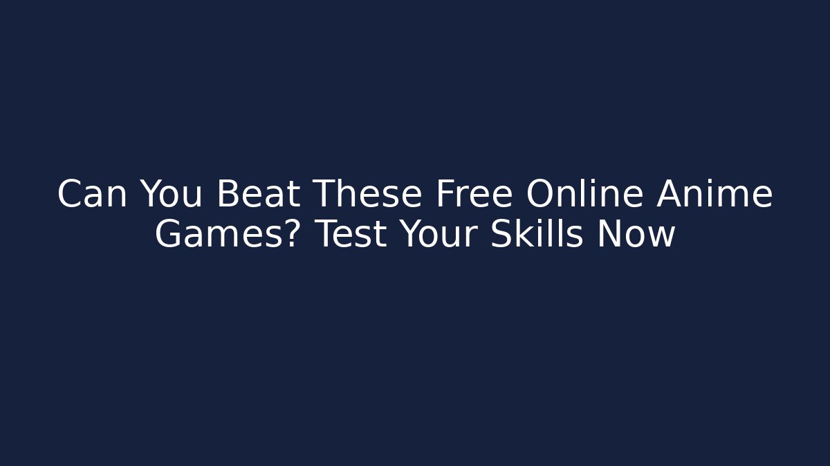 Can You Beat These Free Online Anime Games? Test Your Skills Now