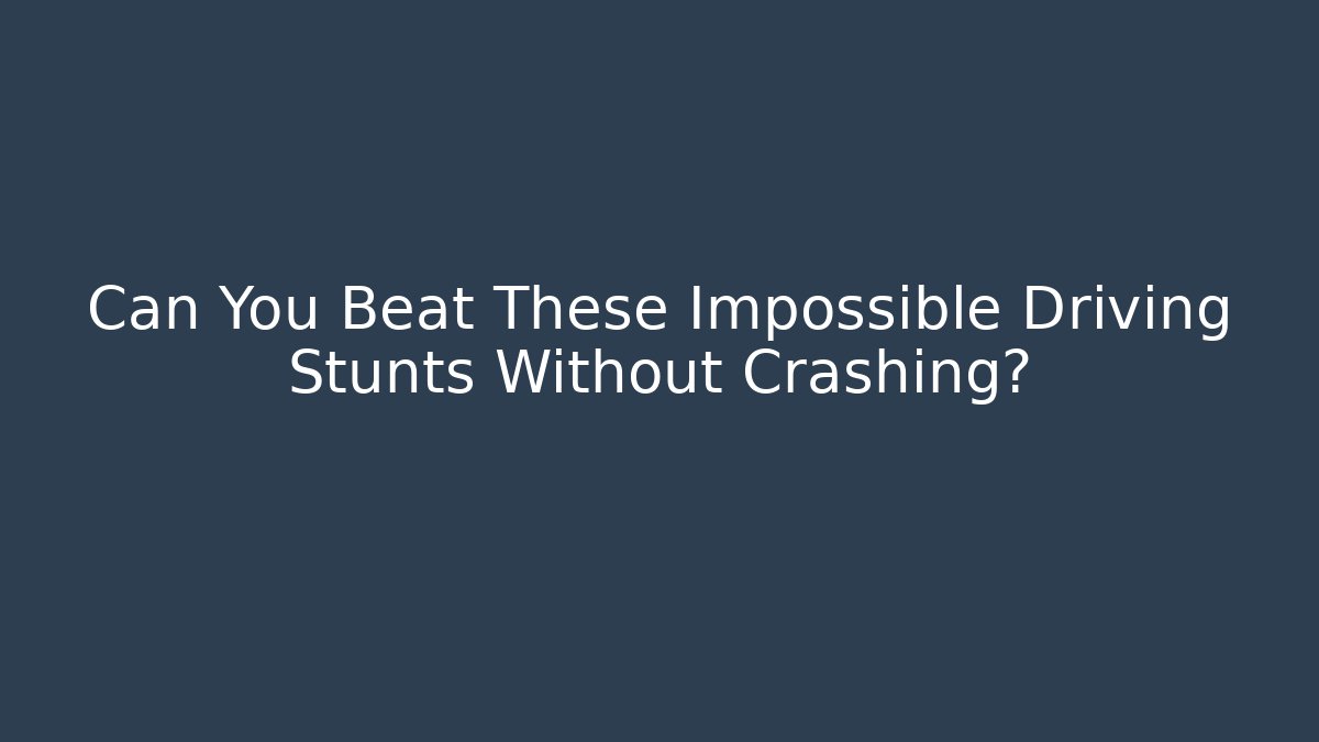 Can You Beat These Impossible Driving Stunts Without Crashing?