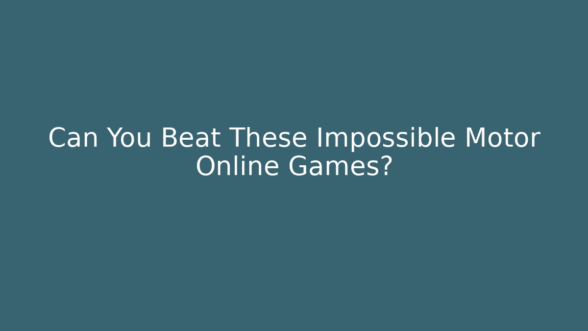 Can You Beat These Impossible Motor Online Games?