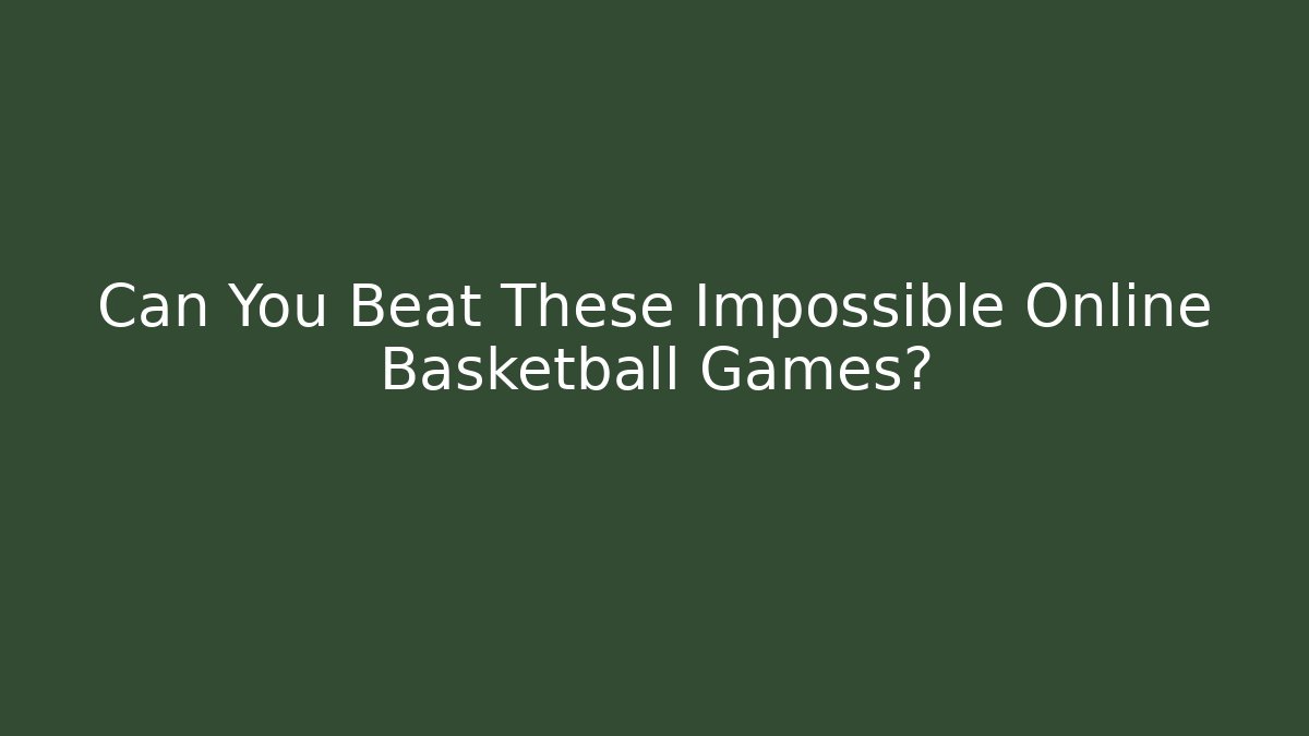 Can You Beat These Impossible Online Basketball Games?