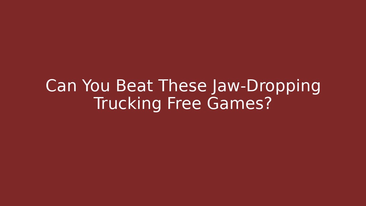 Can You Beat These Jaw-Dropping Trucking Free Games?