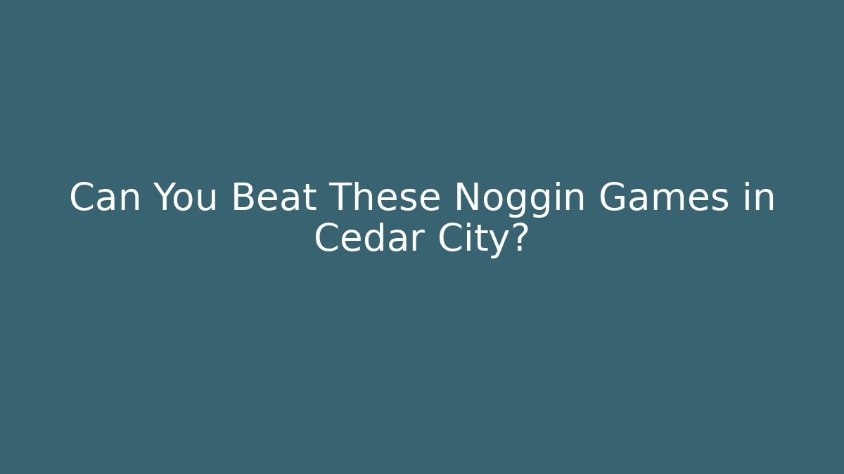 Can You Beat These Noggin Games in Cedar City?