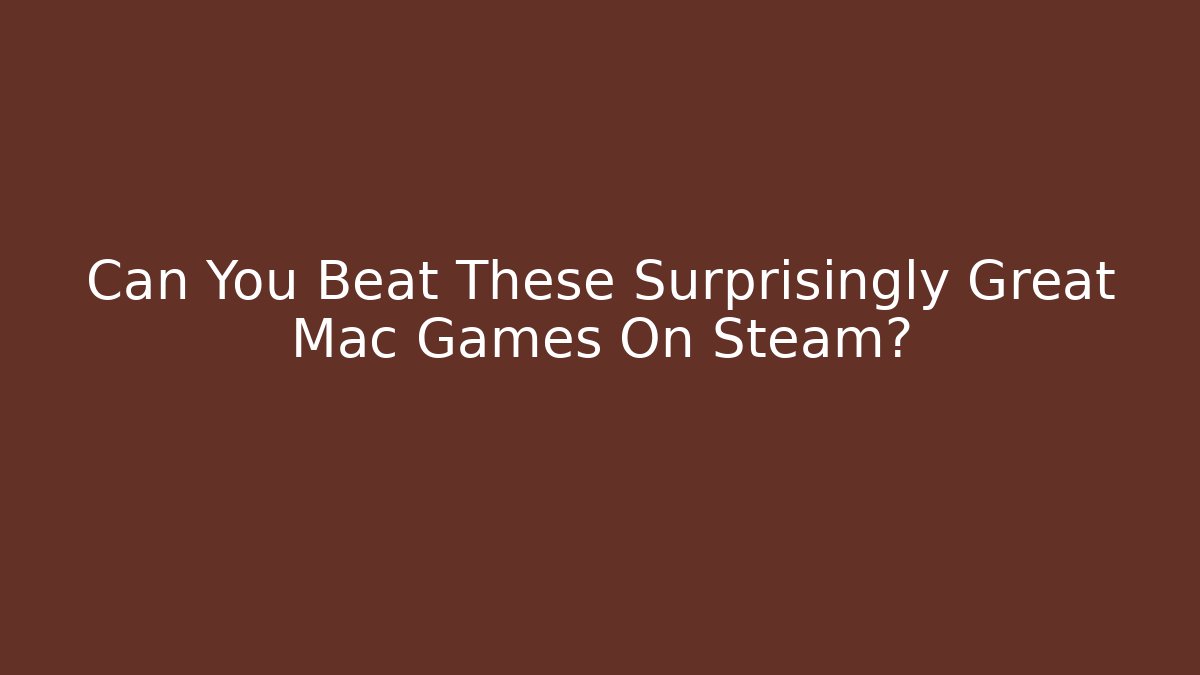 Can You Beat These Surprisingly Great Mac Games On Steam?