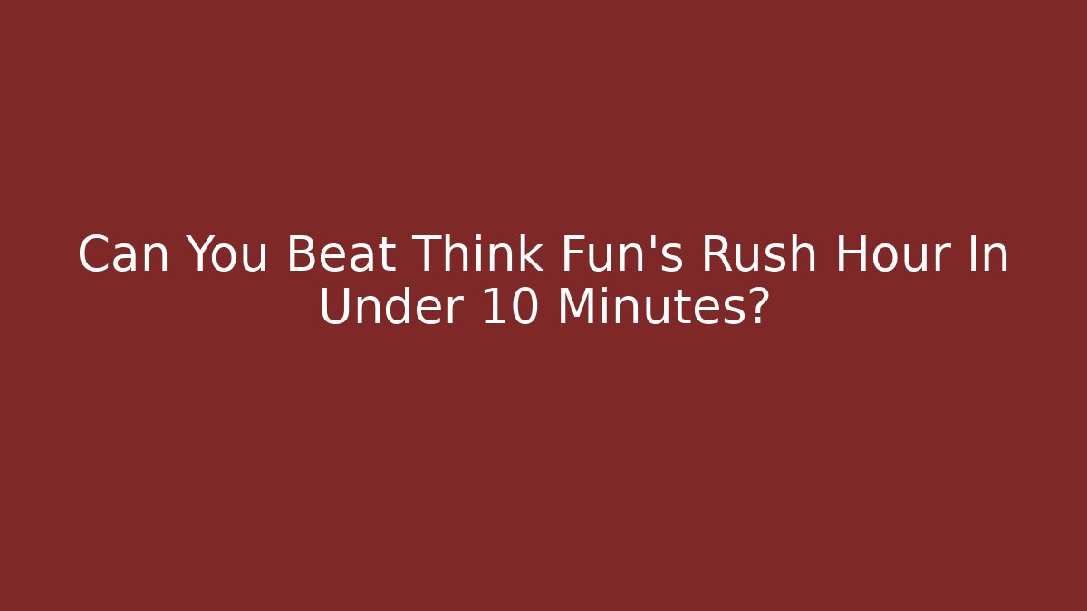 Can You Beat Think Fun's Rush Hour In Under 10 Minutes?