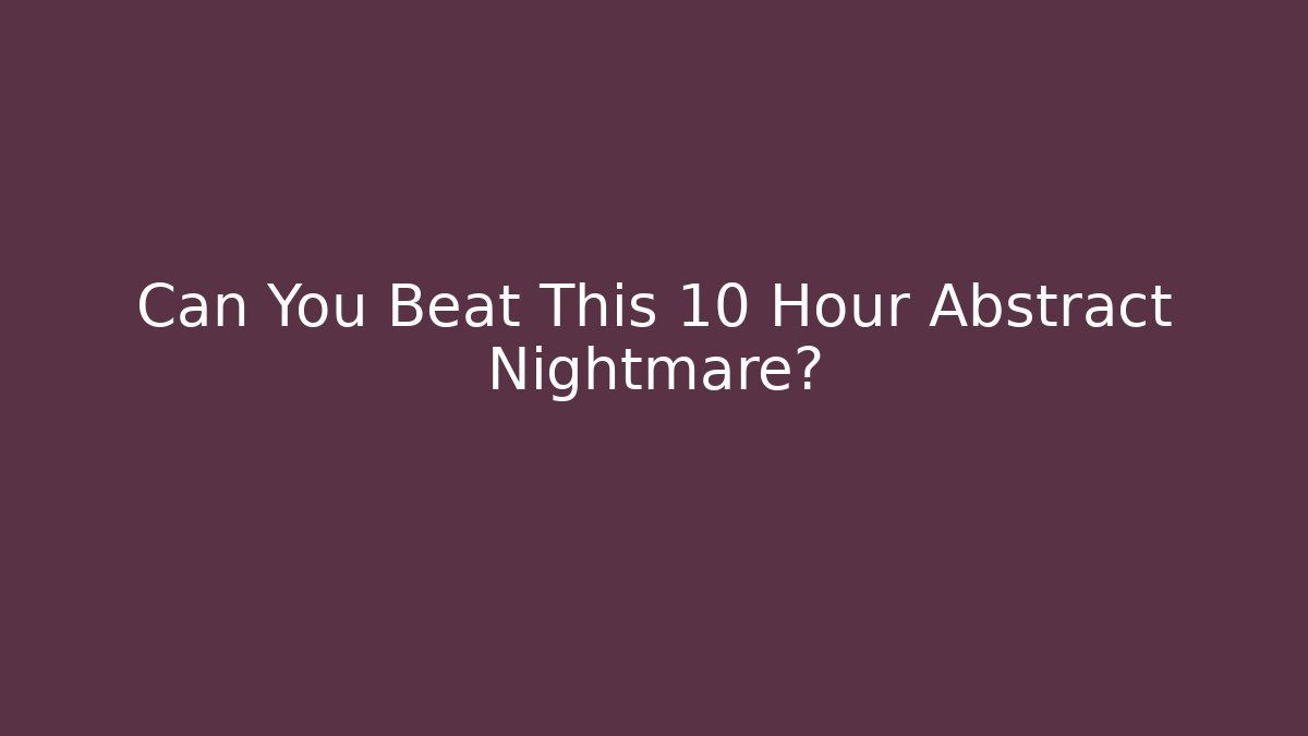 Can You Beat This 10 Hour Abstract Nightmare?