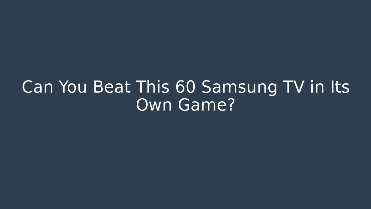 Can You Beat This 60 Samsung TV in Its Own Game?
