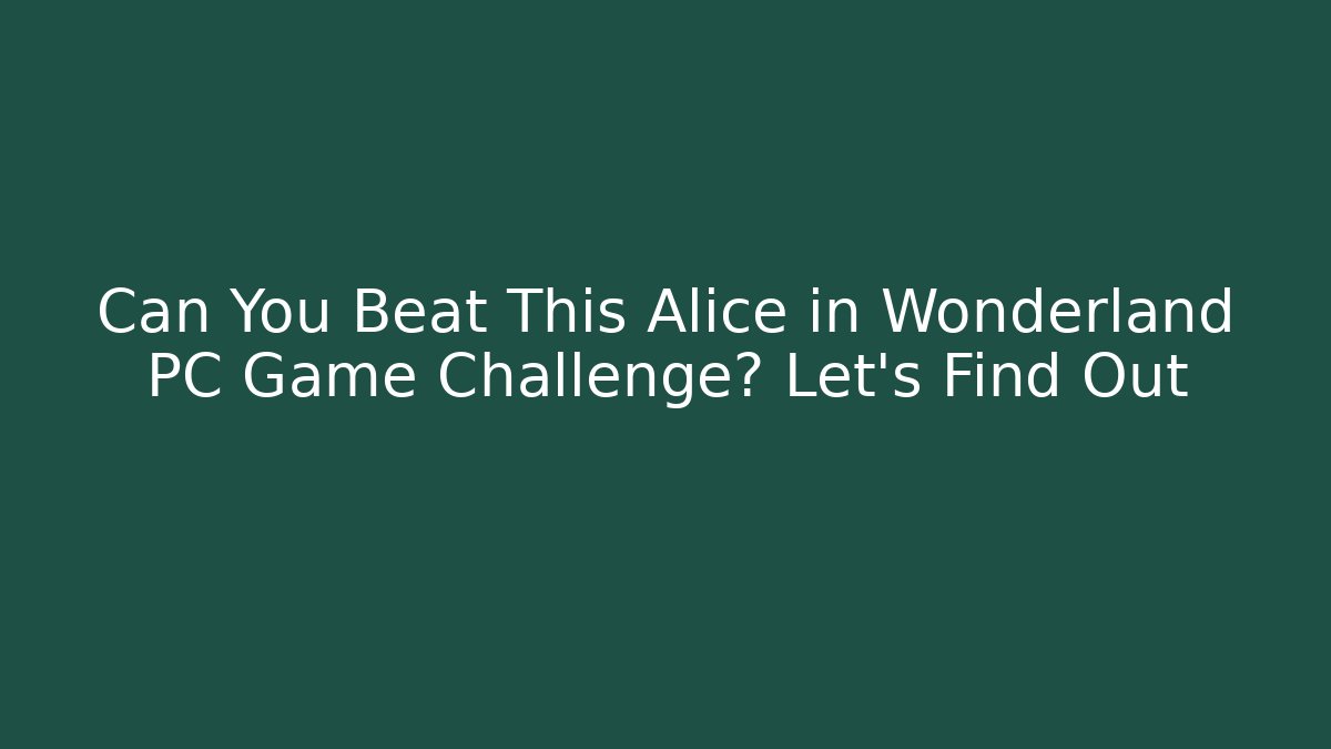 Can You Beat This Alice in Wonderland PC Game Challenge? Let's Find Out