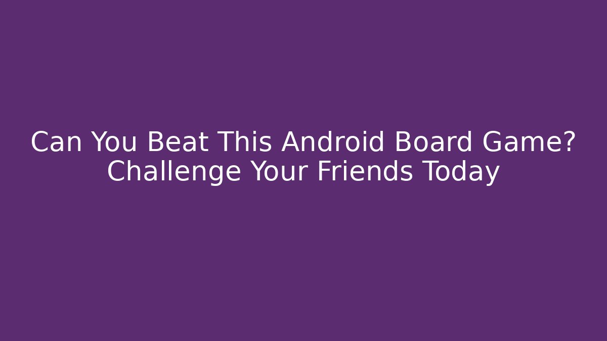 Can You Beat This Android Board Game? Challenge Your Friends Today