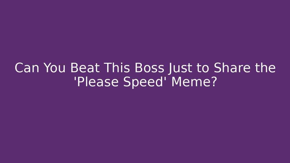 Can You Beat This Boss Just to Share the 'Please Speed' Meme?