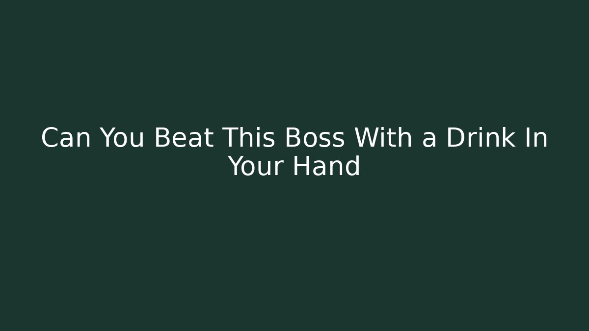 Can You Beat This Boss With a Drink In Your Hand