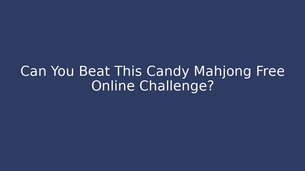 Can You Beat This Candy Mahjong Free Online Challenge?