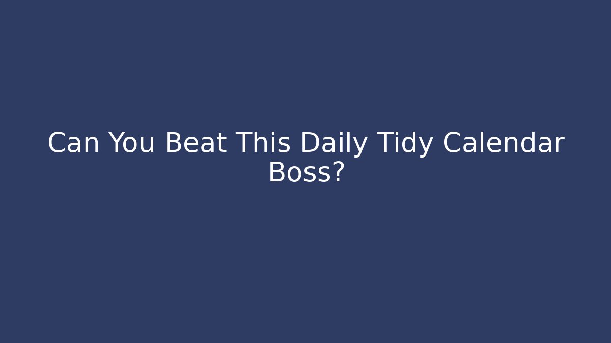 Can You Beat This Daily Tidy Calendar Boss?