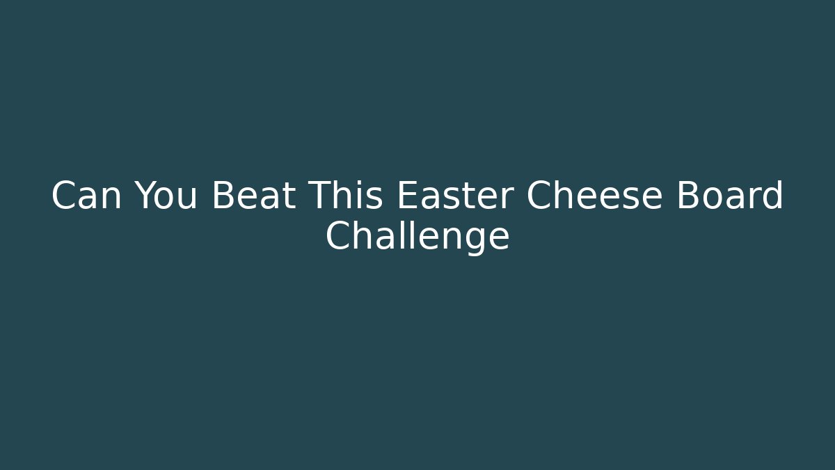 Can You Beat This Easter Cheese Board Challenge - Create More Assets