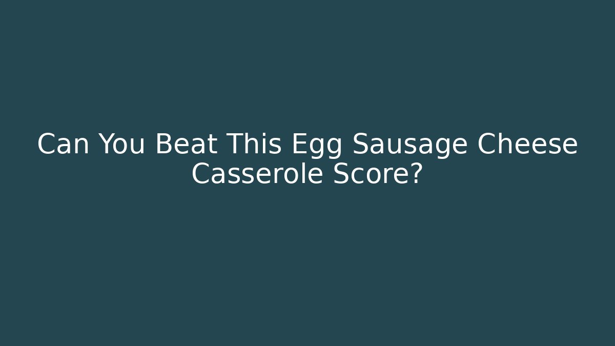 Can You Beat This Egg Sausage Cheese Casserole Score?