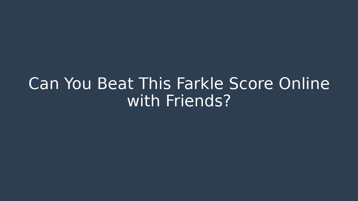 Can You Beat This Farkle Score Online with Friends?