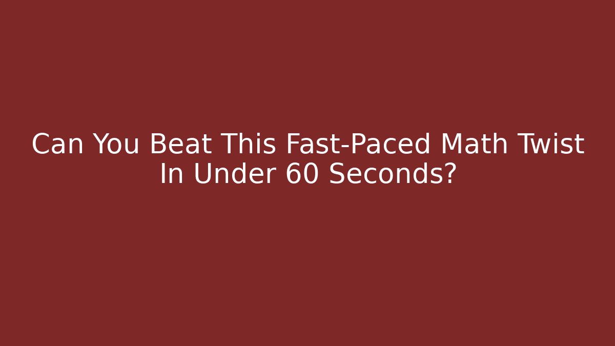 Can You Beat This Fast-Paced Math Twist In Under 60 Seconds?