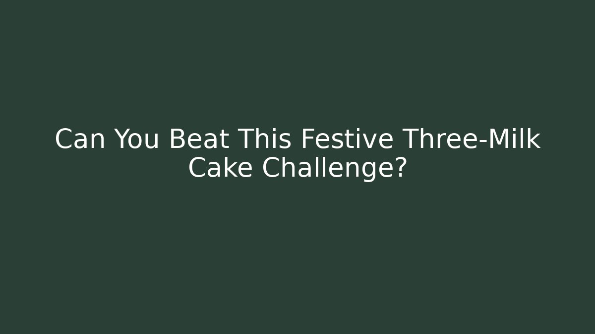 Can You Beat This Festive Three-Milk Cake Challenge?