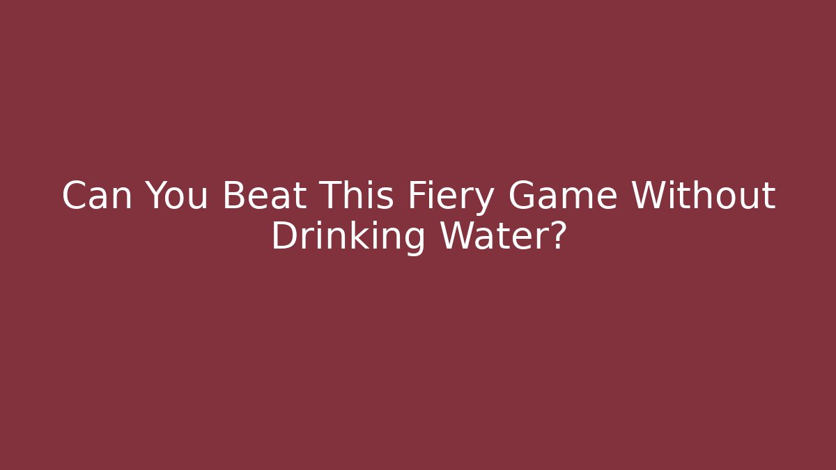 Can You Beat This Fiery Game Without Drinking Water?