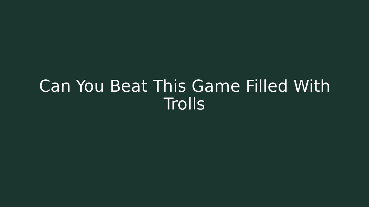 Can You Beat This Game Filled With Trolls - Create More Assets