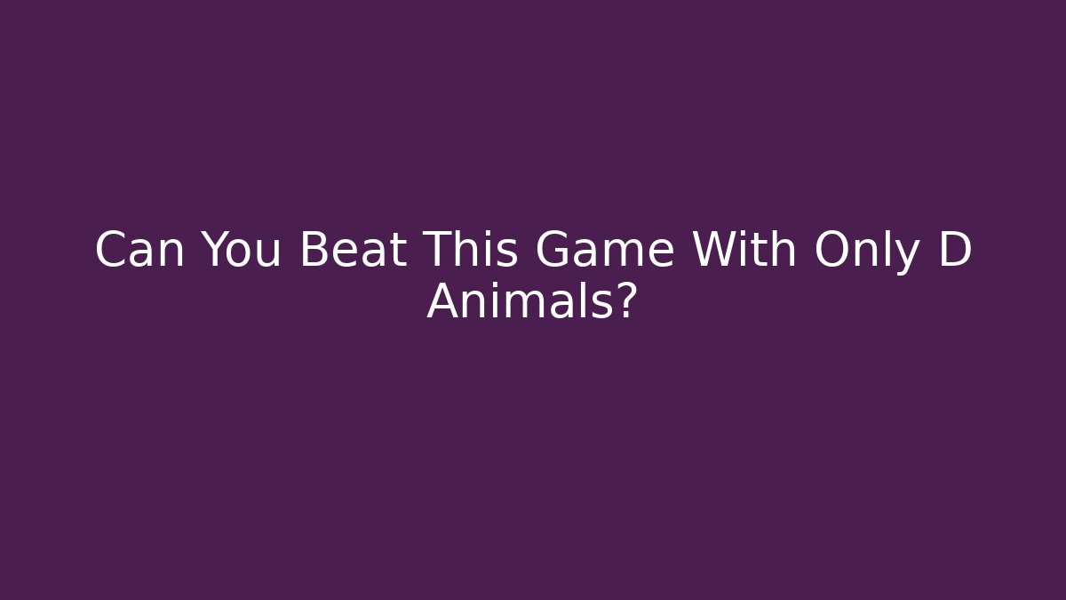 Can You Beat This Game With Only D Animals?