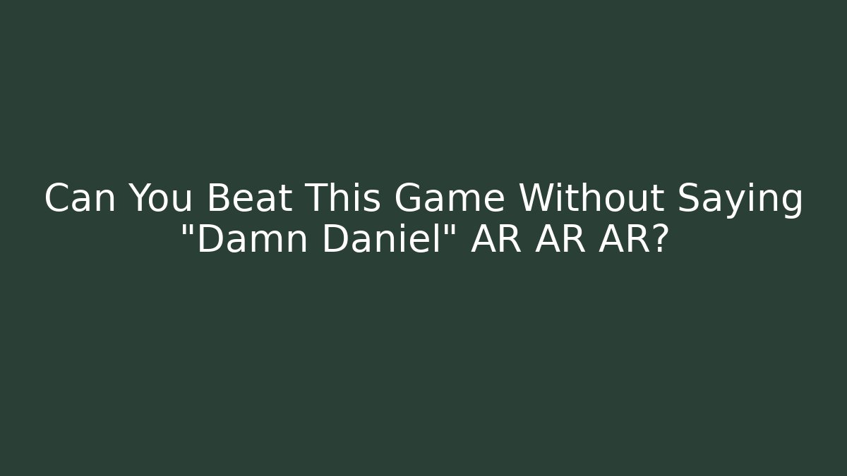 Can You Beat This Game Without Saying "Damn Daniel" AR AR AR?