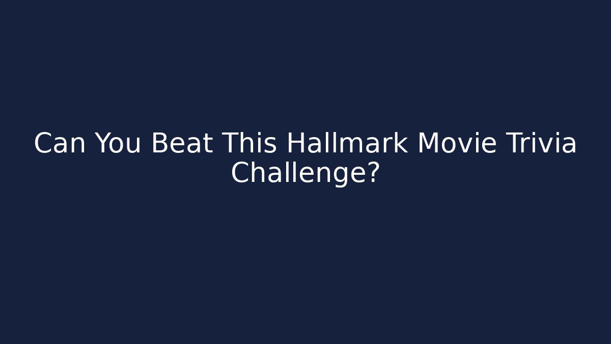 Can You Beat This Hallmark Movie Trivia Challenge?