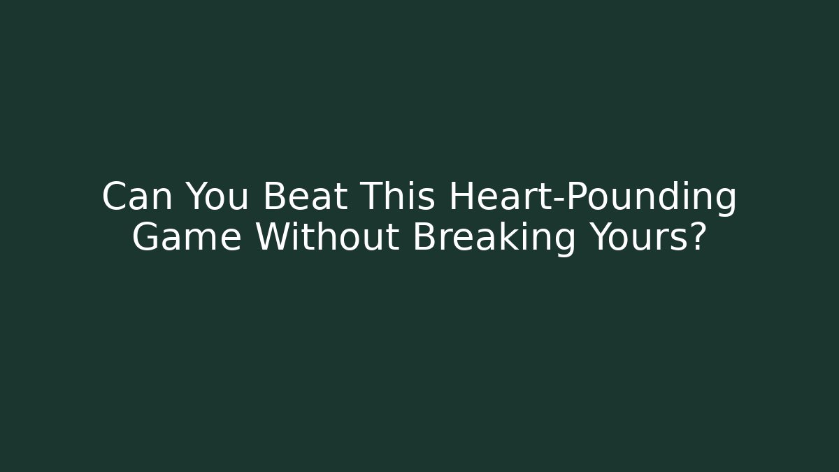 Can You Beat This Heart-Pounding Game Without Breaking Yours?