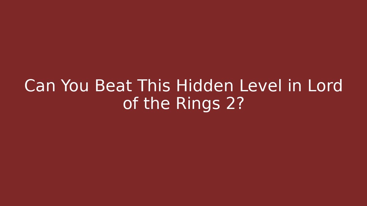 Can You Beat This Hidden Level in Lord of the Rings 2?