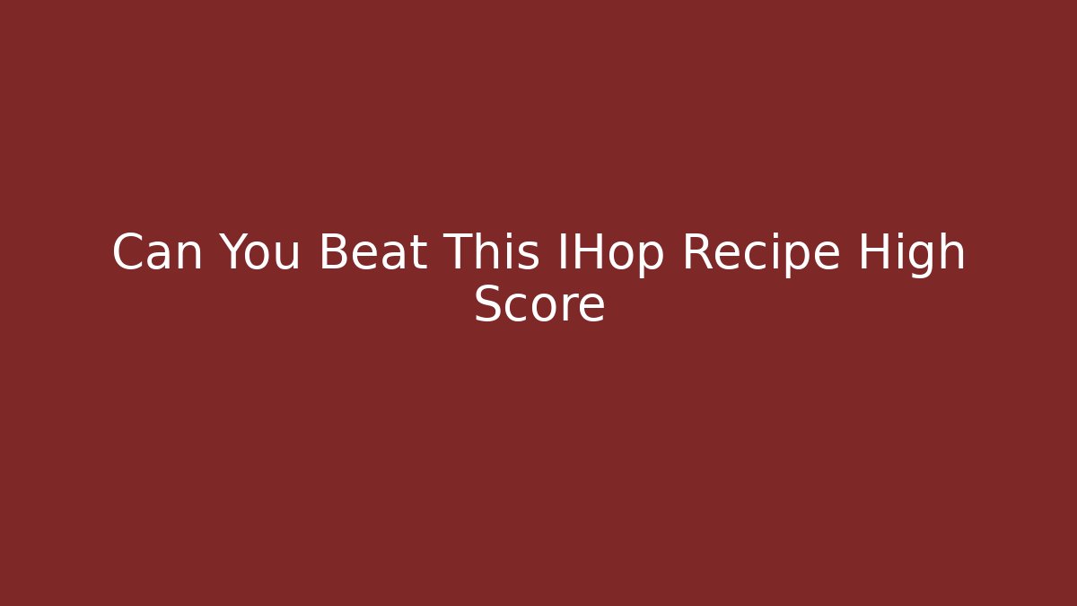 Can You Beat This IHop Recipe High Score
