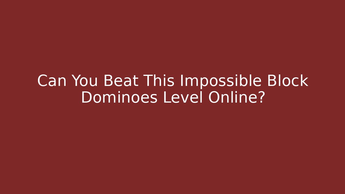 Can You Beat This Impossible Block Dominoes Level Online?