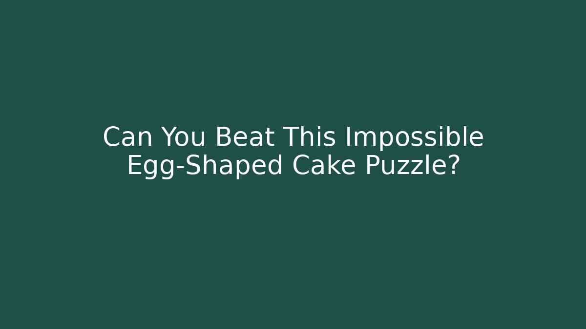 Can You Beat This Impossible Egg-Shaped Cake Puzzle?
