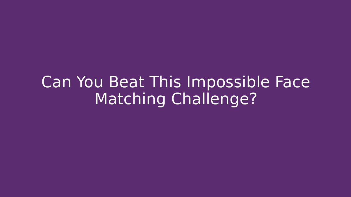 Can You Beat This Impossible Face Matching Challenge?