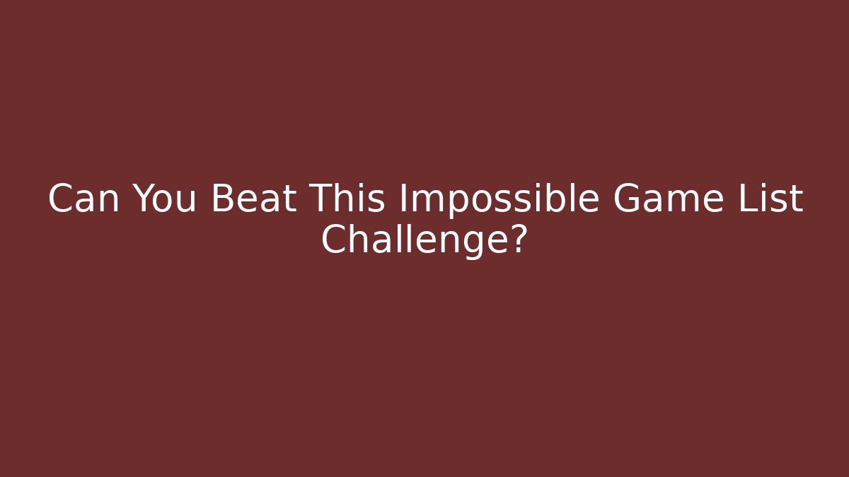 Can You Beat This Impossible Game List Challenge? - Create More Assets