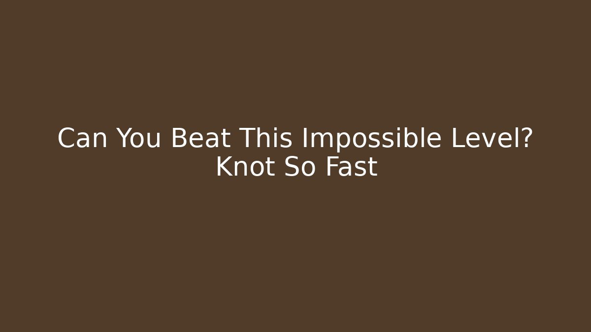 Can You Beat This Impossible Level? Knot So Fast - Create More Assets