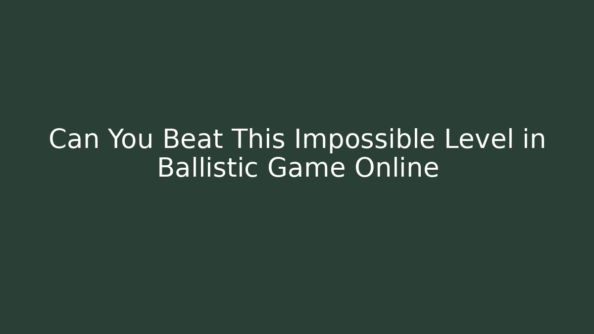 Can You Beat This Impossible Level in Ballistic Game Online