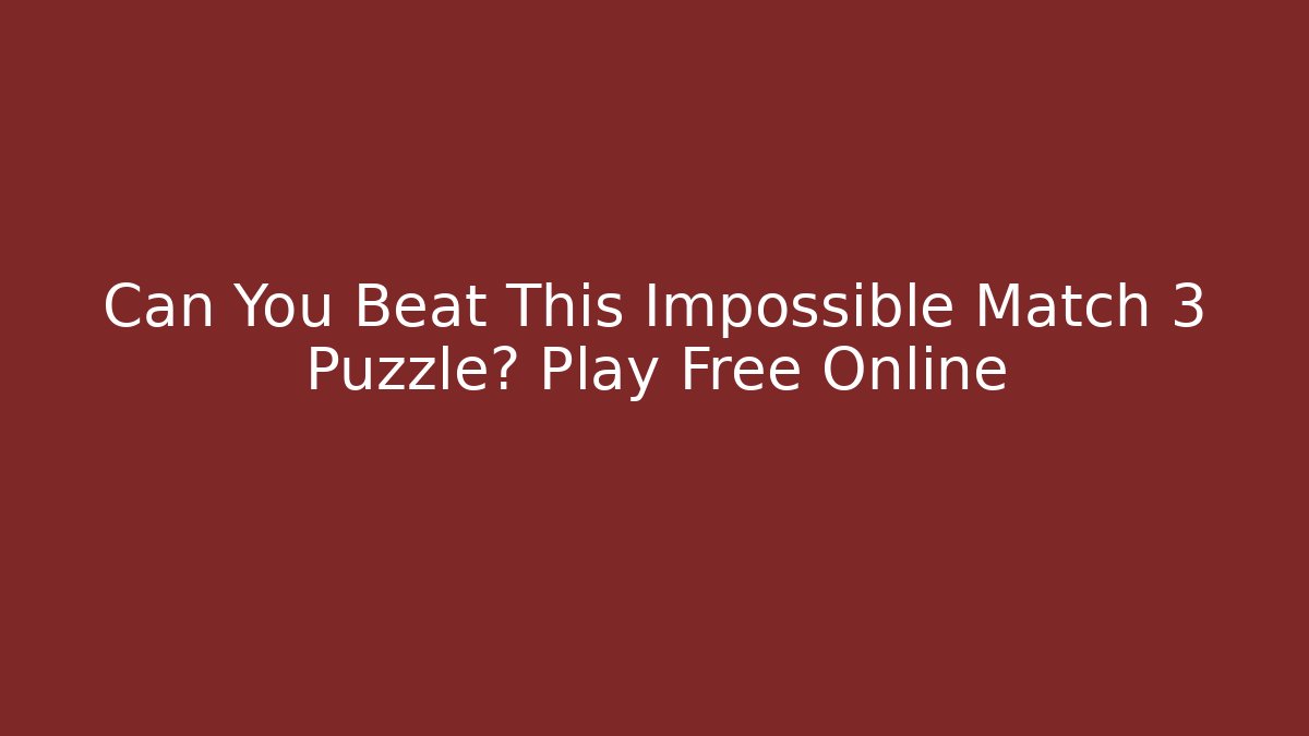 Can You Beat This Impossible Match 3 Puzzle? Play Free Online