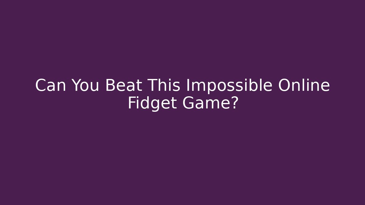 Can You Beat This Impossible Online Fidget Game?