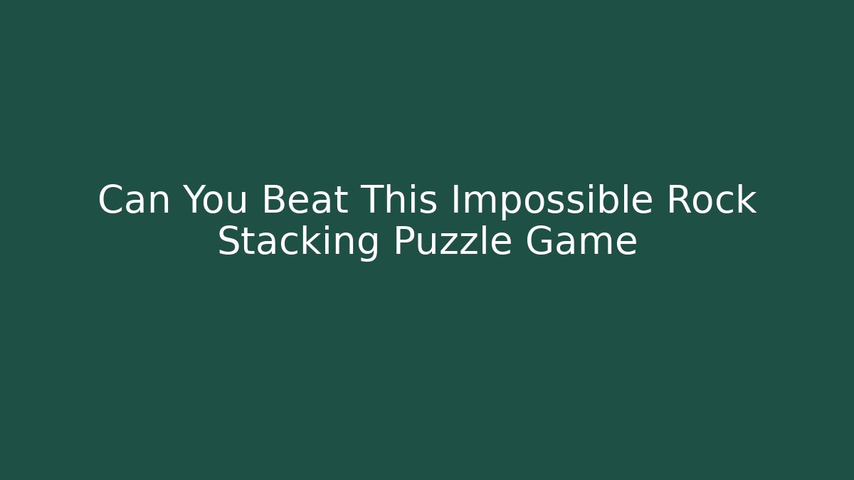 Can You Beat This Impossible Rock Stacking Puzzle Game