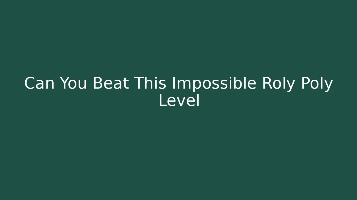Can You Beat This Impossible Roly Poly Level