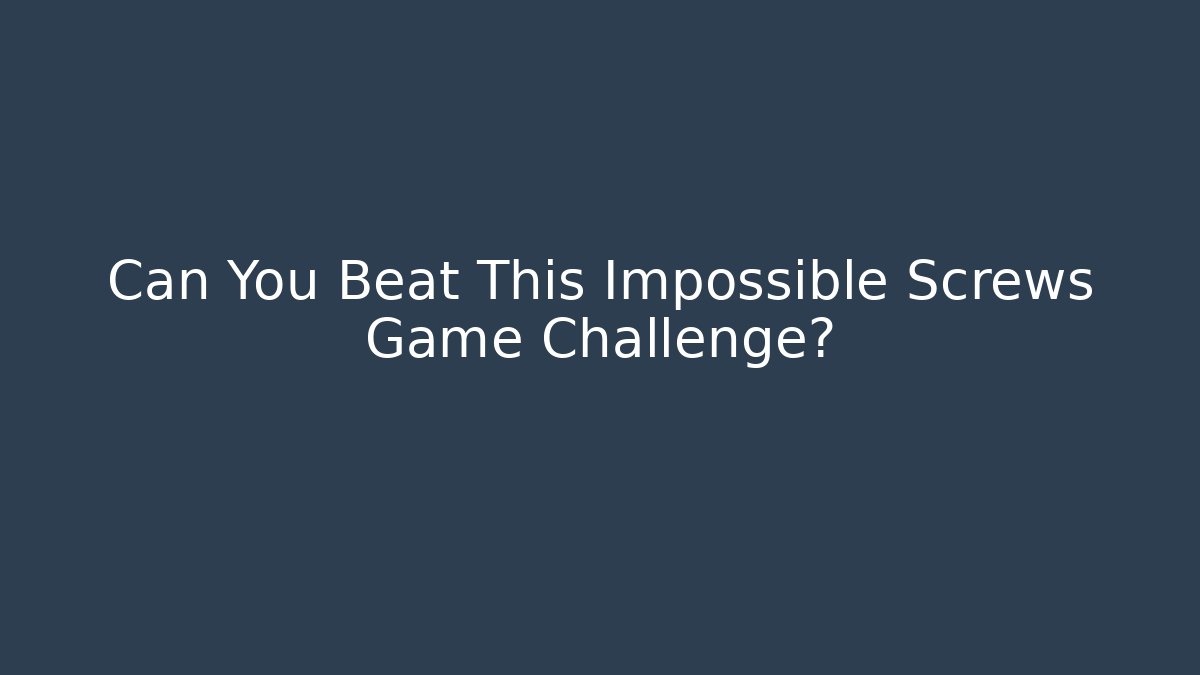 Can You Beat This Impossible Screws Game Challenge?