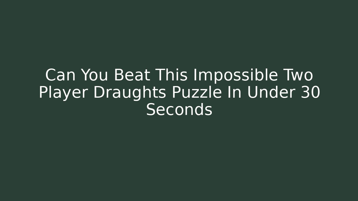 Can You Beat This Impossible Two Player Draughts Puzzle In Under 30 Seconds