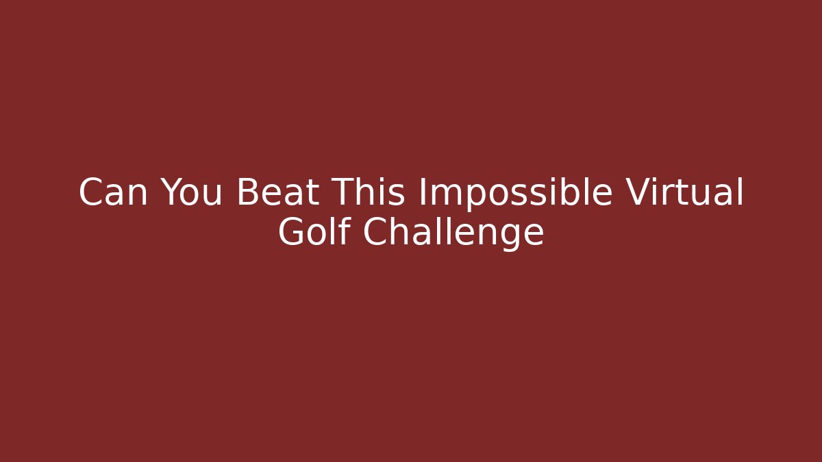Can You Beat This Impossible Virtual Golf Challenge