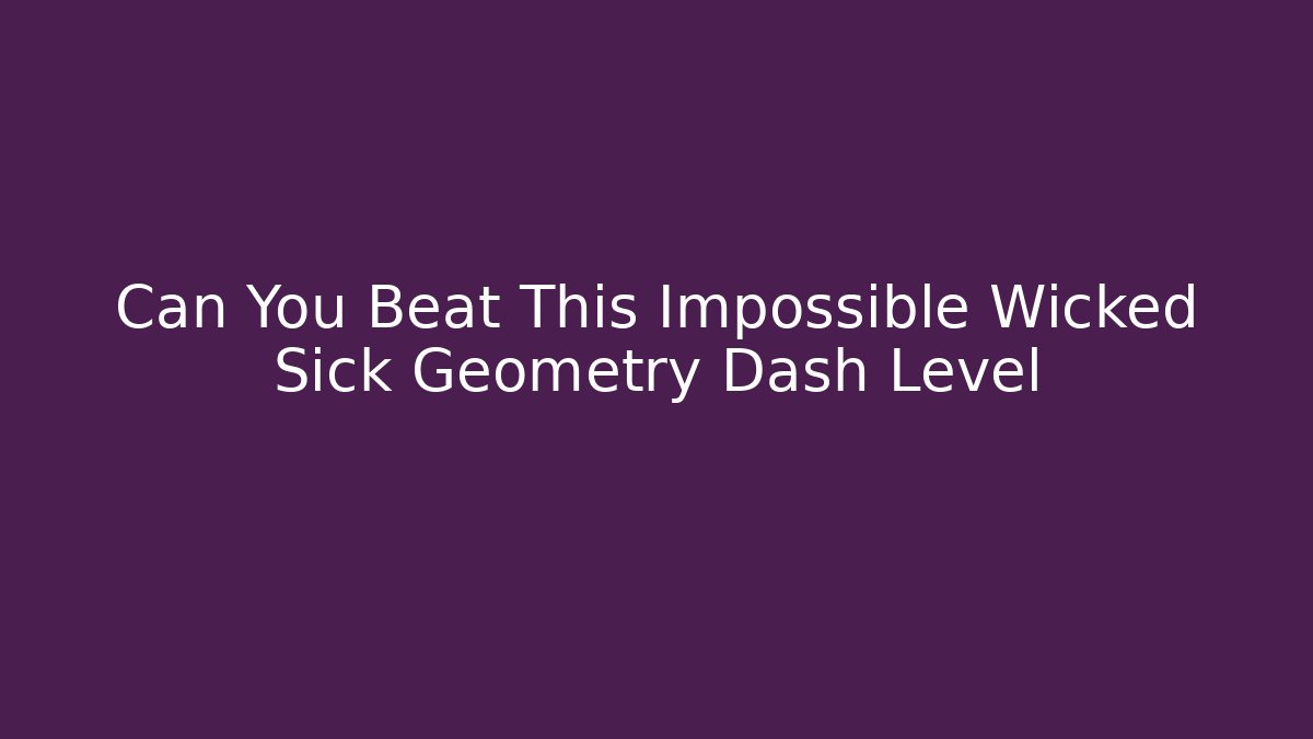 Can You Beat This Impossible Wicked Sick Geometry Dash Level